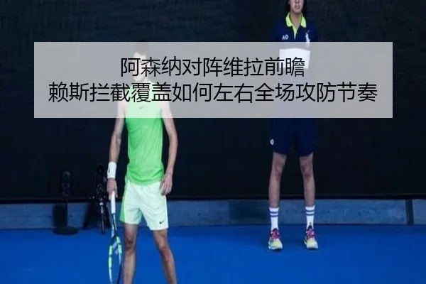 阿森纳对阵维拉前瞻 赖斯拦截覆盖如何左右全场攻防节奏